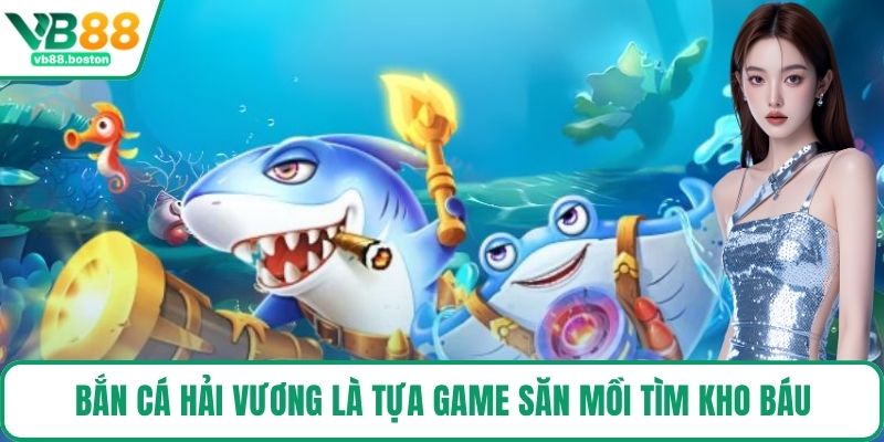 Bắn Cá Hải Vương là tựa game săn mồi tìm kho báu