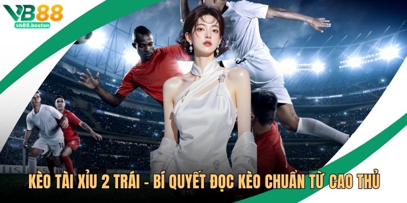 Kèo Tài Xỉu 2 Trái