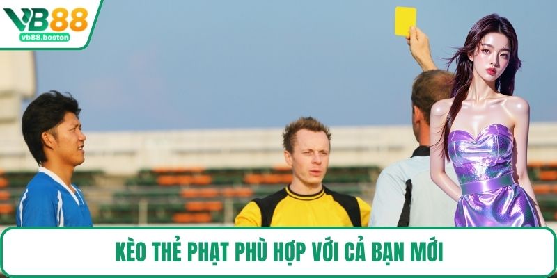 Kèo thẻ phạt phù hợp với cả bạn mới