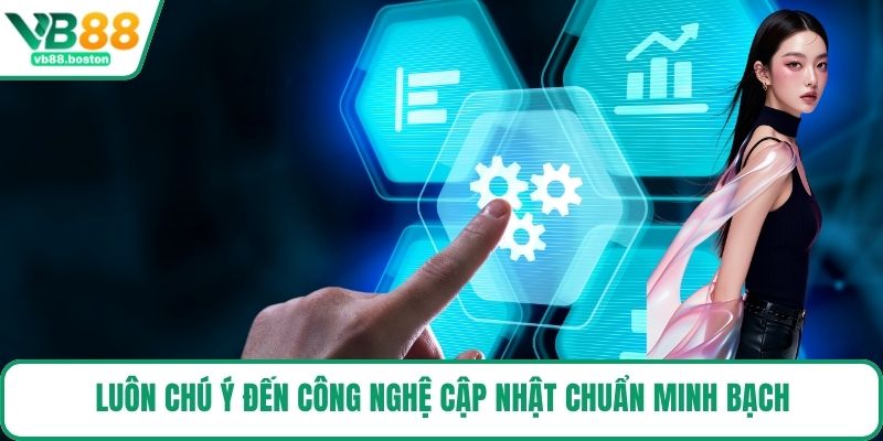 Luôn chú ý đến công nghệ cập nhật chuẩn minh bạch