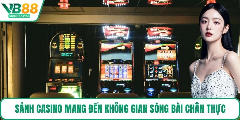 Sảnh casino mang đến không gian sòng bài chân thực