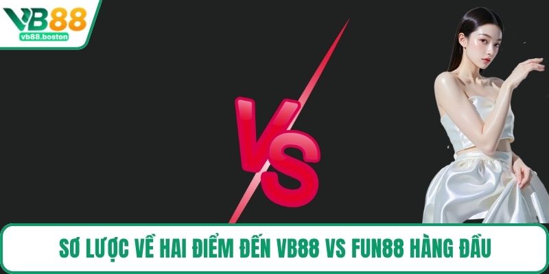 Sơ lược về hai điểm đến VB88 vs FUN88 hàng đầu